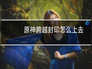 原神跨越封印怎么上去