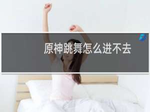 原神跳舞怎么进不去