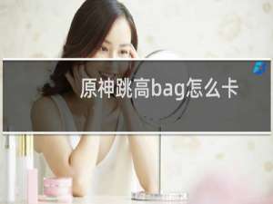 原神跳高bag怎么卡
