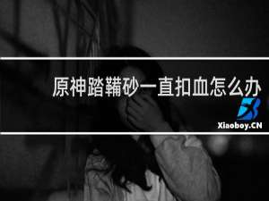 原神踏鞴砂一直扣血怎么办