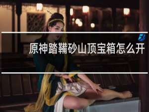 原神踏鞴砂山顶宝箱怎么开