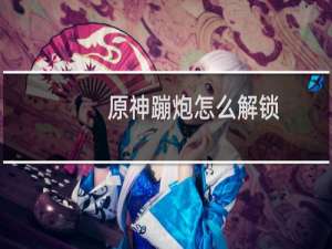 原神蹦炮怎么解锁