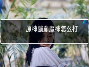 原神蹦蹦魔神怎么打