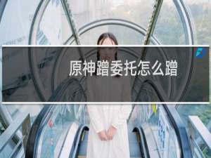 原神蹭委托怎么蹭