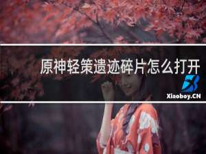 原神轻策遗迹碎片怎么打开