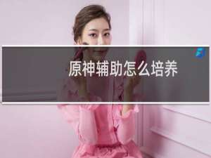 原神辅助怎么培养