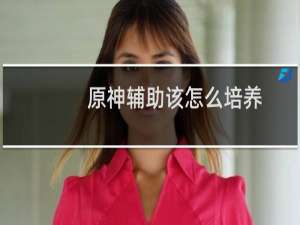 原神辅助该怎么培养
