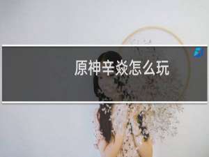 原神辛焱怎么玩