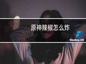 原神辣椒怎么炸