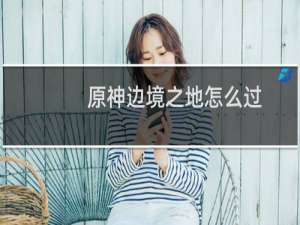 原神边境之地怎么过