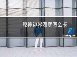 原神边界海底怎么卡