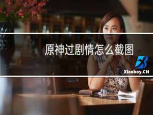 原神过剧情怎么截图