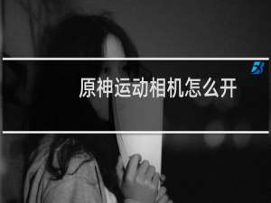 原神运动相机怎么开