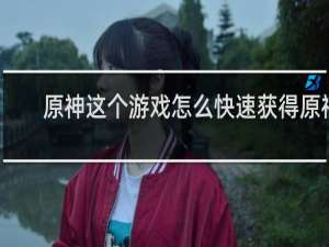 原神这个游戏怎么快速获得原神