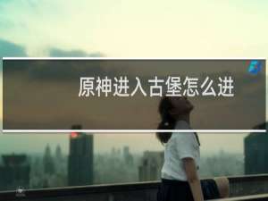 原神进入古堡怎么进