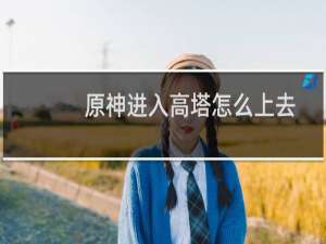原神进入高塔怎么上去