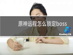 原神远程怎么锁定boss