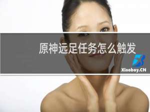 原神远足任务怎么触发