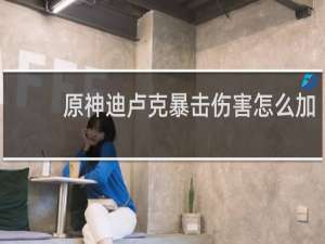 原神迪卢克暴击伤害怎么加
