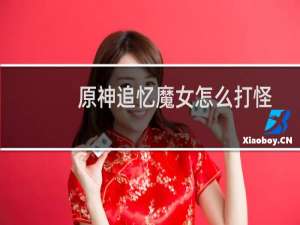 原神追忆魔女怎么打怪