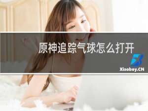 原神追踪气球怎么打开