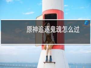 原神追逐鬼魂怎么过