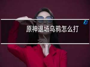 原神退场乌鸦怎么打