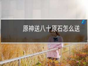 原神送八十原石怎么送