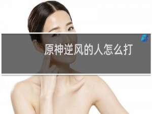 原神逆风的人怎么打