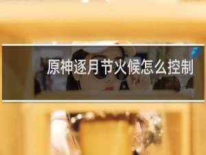 原神逐月节火候怎么控制