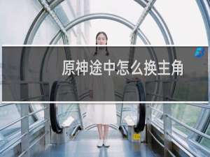 原神途中怎么换主角