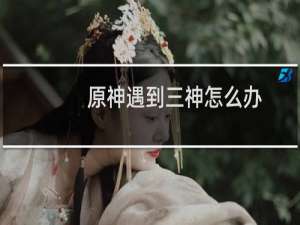 原神遇到三神怎么办