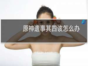 原神遗事其四该怎么办
