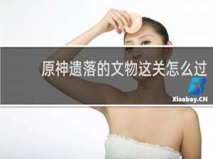 原神遗落的文物这关怎么过