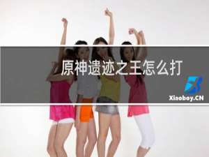 原神遗迹之王怎么打