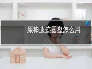 原神遗迹圆盘怎么用