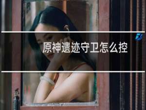 原神遗迹守卫怎么控