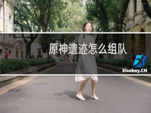 原神遗迹怎么组队