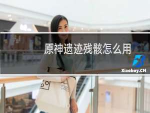 原神遗迹残骸怎么用