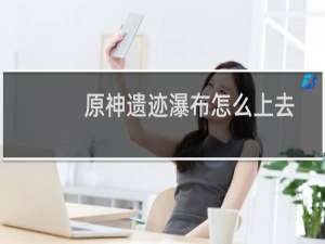 原神遗迹瀑布怎么上去