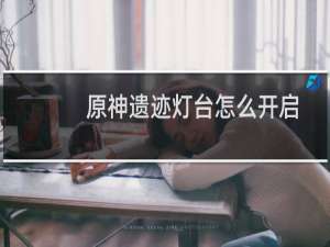 原神遗迹灯台怎么开启