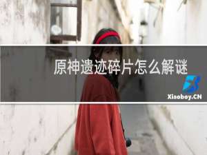 原神遗迹碎片怎么解谜