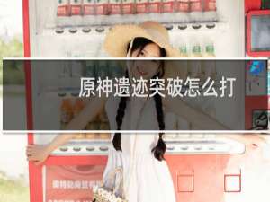 原神遗迹突破怎么打