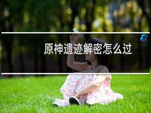 原神遗迹解密怎么过