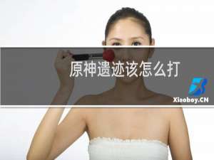原神遗迹该怎么打