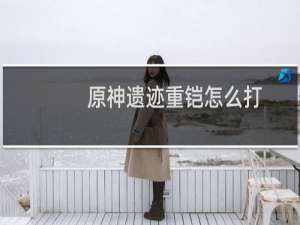 原神遗迹重铠怎么打