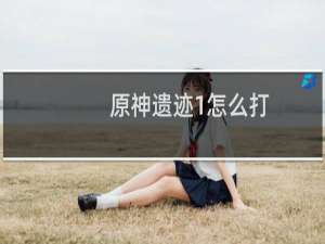 原神遗迹1怎么打