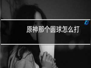原神那个圆球怎么打