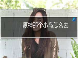 原神那个小岛怎么去