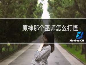 原神那个巫师怎么打怪